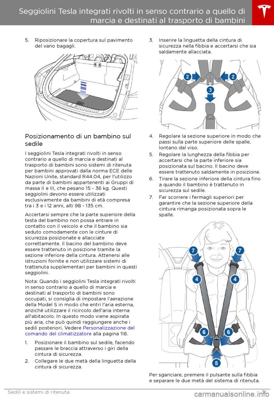 TESLA MODEL S 2017  Manuale del proprietario (in Italian) 5. Riposizionare la copertura sul pavimentodel vano bagagli.
Posizionamento di un bambino sul
sedile
I seggiolini Tesla integrati rivolti in senso
contrario a quello di marcia e destinati al
trasporto