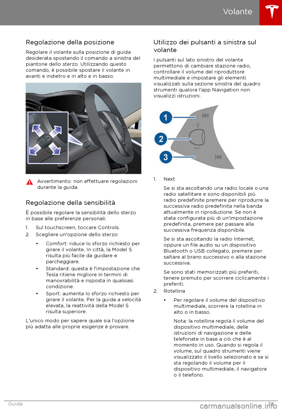 TESLA MODEL S 2017  Manuale del proprietario (in Italian) Regolazione della posizione
Regolare il volante sulla posizione di guida
desiderata spostando il comando a sinistra del
piantone dello sterzo. Utilizzando questo
comando, è possibile spostare il vola