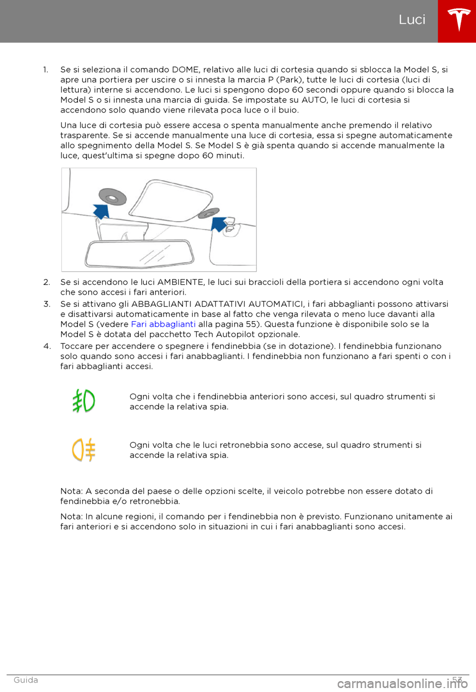 TESLA MODEL S 2017  Manuale del proprietario (in Italian) 1. Se si seleziona il comando DOME, relativo alle luci di cortesia quando si sblocca la Model S, siapre una portiera per uscire o si innesta la marcia P (Park), tutte le luci di cortesia (luci di
lett