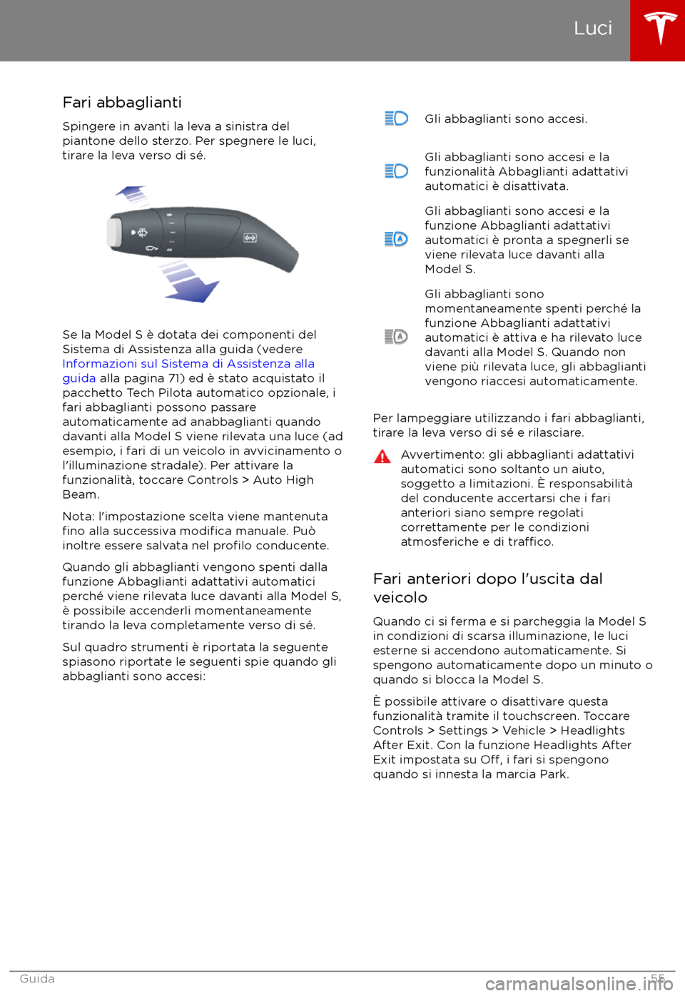 TESLA MODEL S 2017  Manuale del proprietario (in Italian) Fari abbaglianti
Spingere in avanti la leva a sinistra del
piantone dello sterzo. Per spegnere le luci,
tirare la leva verso di sé.
Se la Model S è dotata dei componenti del
Sistema di Assistenza al