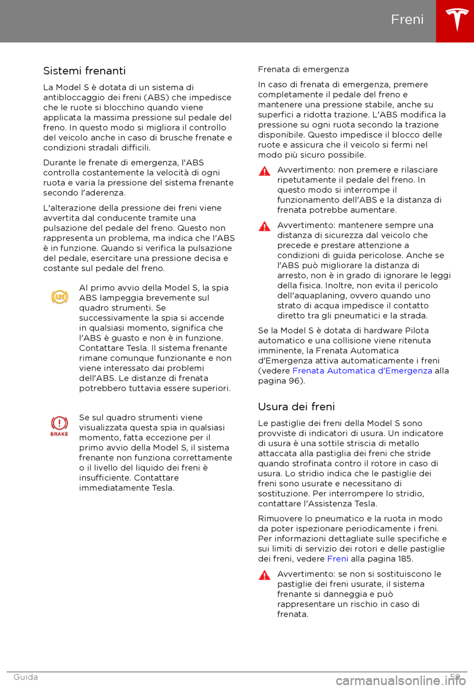 TESLA MODEL S 2017  Manuale del proprietario (in Italian) Sistemi frenanti
La Model S è dotata di un sistema di
antibloccaggio dei freni (ABS) che impedisce
che le ruote si blocchino quando viene
applicata la massima pressione sul pedale del
freno. In quest