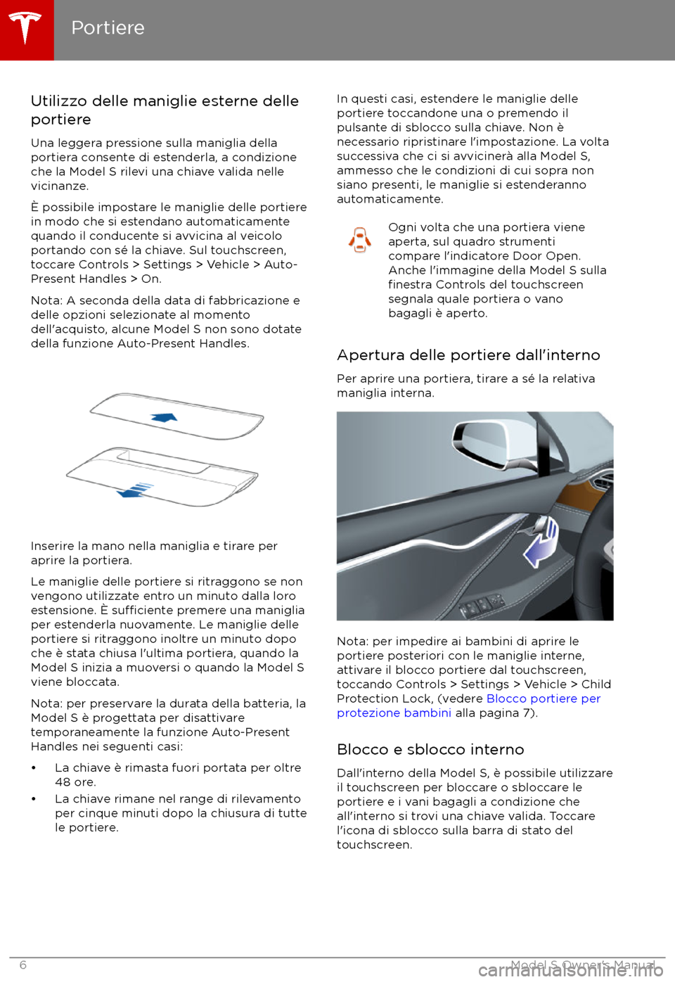 TESLA MODEL S 2017 Manuale del proprietario (in Italian) Utilizzo delle maniglie esterne delleportiere
Una leggera pressione sulla maniglia della
portiera consente di estenderla, a condizione
che la Model S rilevi una chiave valida nelle
vicinanze.
TESLA MODEL S 2017 Manuale del proprietario (in Italian) Utilizzo delle maniglie esterne delleportiere
Una leggera pressione sulla maniglia della
portiera consente di estenderla, a condizione
che la Model S rilevi una chiave valida nelle
vicinanze.