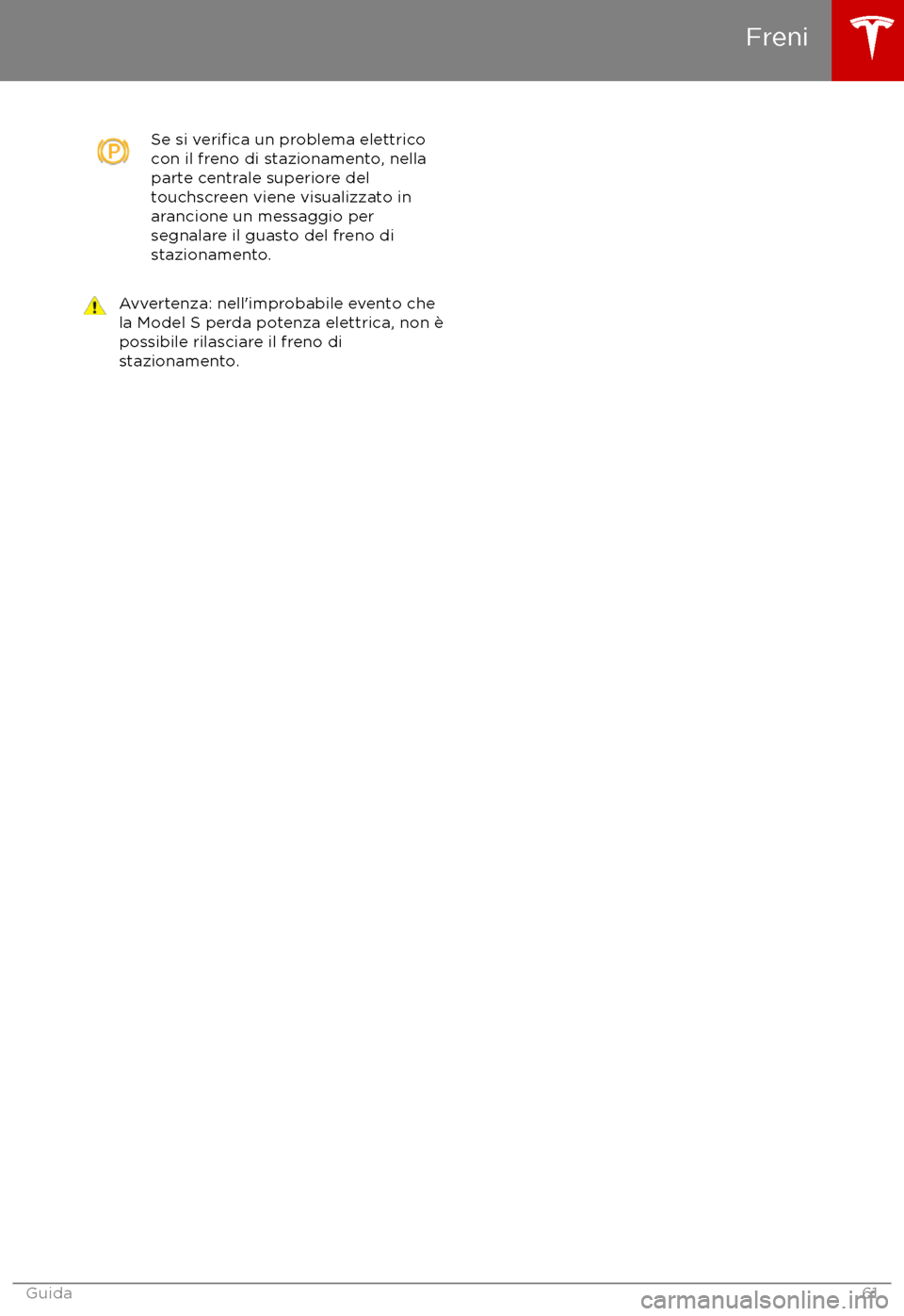 TESLA MODEL S 2017  Manuale del proprietario (in Italian) Se si verifica un problema elettrico
con il freno di stazionamento, nella
parte centrale superiore del
touchscreen viene visualizzato in
arancione un messaggio per
segnalare il guasto del freno di
sta
