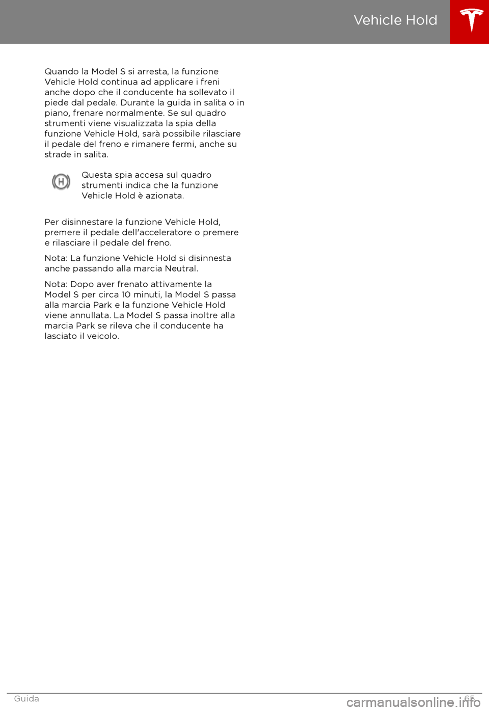TESLA MODEL S 2017  Manuale del proprietario (in Italian) Quando la Model S si arresta, la funzione
Vehicle Hold continua ad applicare i freni
anche dopo che il conducente ha sollevato il
piede dal pedale. Durante la guida in salita o in
piano, frenare norma