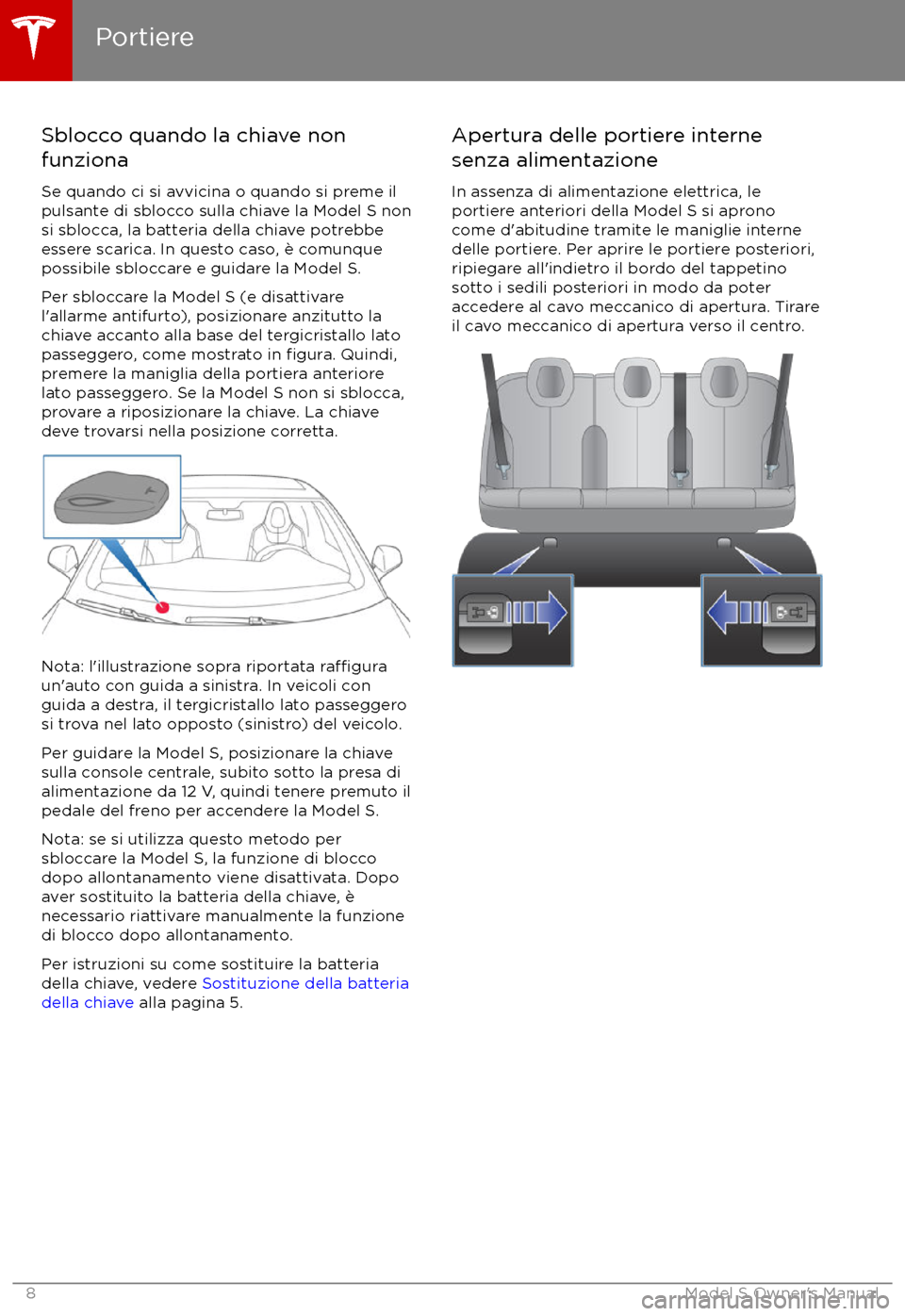 TESLA MODEL S 2017 Manuale del proprietario (in Italian) Sblocco quando la chiave non
funziona
Se quando ci si avvicina o quando si preme il
pulsante di sblocco sulla chiave la Model S non
si sblocca, la batteria della chiave potrebbe
essere scarica. In que TESLA MODEL S 2017 Manuale del proprietario (in Italian) Sblocco quando la chiave non
funziona
Se quando ci si avvicina o quando si preme il
pulsante di sblocco sulla chiave la Model S non
si sblocca, la batteria della chiave potrebbe
essere scarica. In que