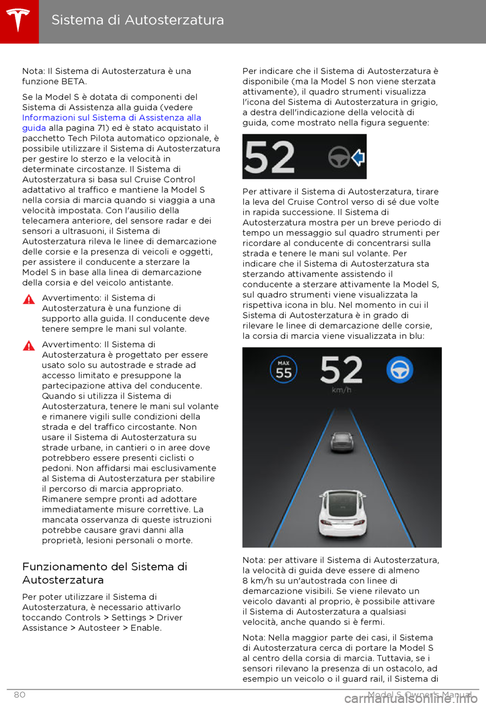 TESLA MODEL S 2017 Manuale del proprietario (in Italian) Nota: Il Sistema di Autosterzatura è una
funzione BETA.
Se la Model S è dotata di componenti del
Sistema di Assistenza alla guida (vedere
Informazioni sul Sistema di Assistenza alla
guida alla pag TESLA MODEL S 2017 Manuale del proprietario (in Italian) Nota: Il Sistema di Autosterzatura è una
funzione BETA.
Se la Model S è dotata di componenti del
Sistema di Assistenza alla guida (vedere
Informazioni sul Sistema di Assistenza alla
guida alla pag