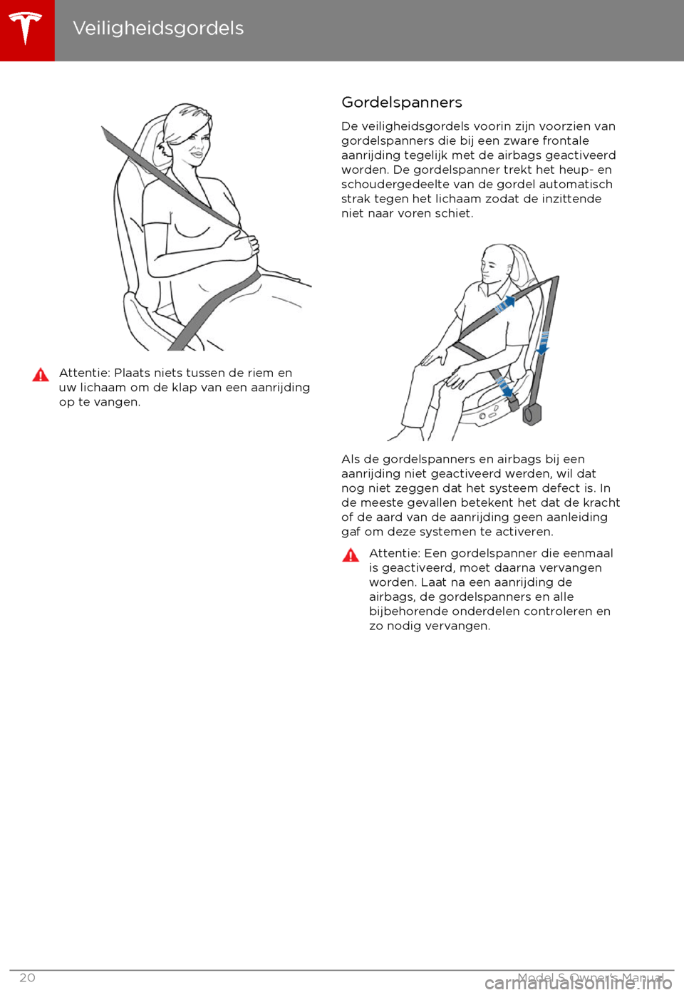 TESLA MODEL S 2017 Handleiding (in Dutch) Attentie: Plaats niets tussen de riem en
uw lichaam om de klap van een aanrijding
op te vangen.Gordelspanners
De veiligheidsgordels voorin zijn voorzien van
gordelspanners die bij een zware frontale a TESLA MODEL S 2017 Handleiding (in Dutch) Attentie: Plaats niets tussen de riem en
uw lichaam om de klap van een aanrijding
op te vangen.Gordelspanners
De veiligheidsgordels voorin zijn voorzien van
gordelspanners die bij een zware frontale a