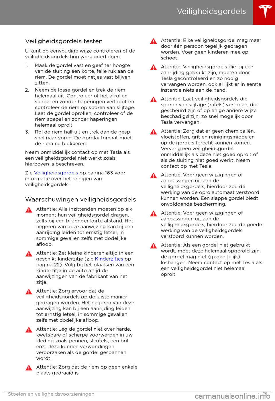 TESLA MODEL S 2017 Handleiding (in Dutch) Veiligheidsgordels testen
U kunt op eenvoudige wijze controleren of de
veiligheidsgordels hun werk goed doen.
1. Maak de gordel vast en geef ter hoogte van de sluiting een korte, felle ruk aan de
riem TESLA MODEL S 2017 Handleiding (in Dutch) Veiligheidsgordels testen
U kunt op eenvoudige wijze controleren of de
veiligheidsgordels hun werk goed doen.
1. Maak de gordel vast en geef ter hoogte van de sluiting een korte, felle ruk aan de
riem