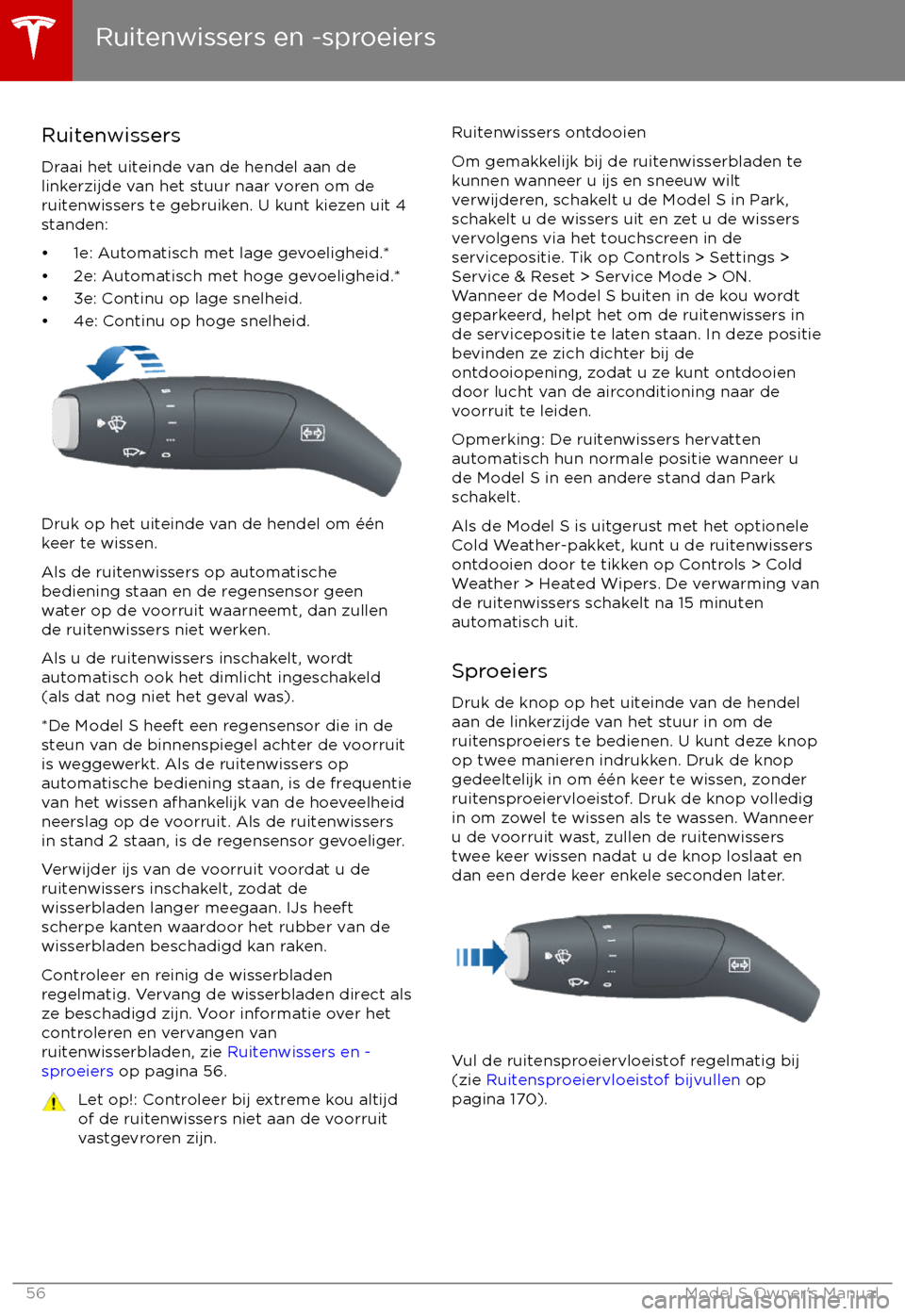 TESLA MODEL S 2017 Handleiding (in Dutch) Ruitenwissers
Draai het uiteinde van de hendel aan de
linkerzijde van het stuur naar voren om de
ruitenwissers te gebruiken. U kunt kiezen uit 4
standen:
TESLA MODEL S 2017 Handleiding (in Dutch) Ruitenwissers
Draai het uiteinde van de hendel aan de
linkerzijde van het stuur naar voren om de
ruitenwissers te gebruiken. U kunt kiezen uit 4
standen: