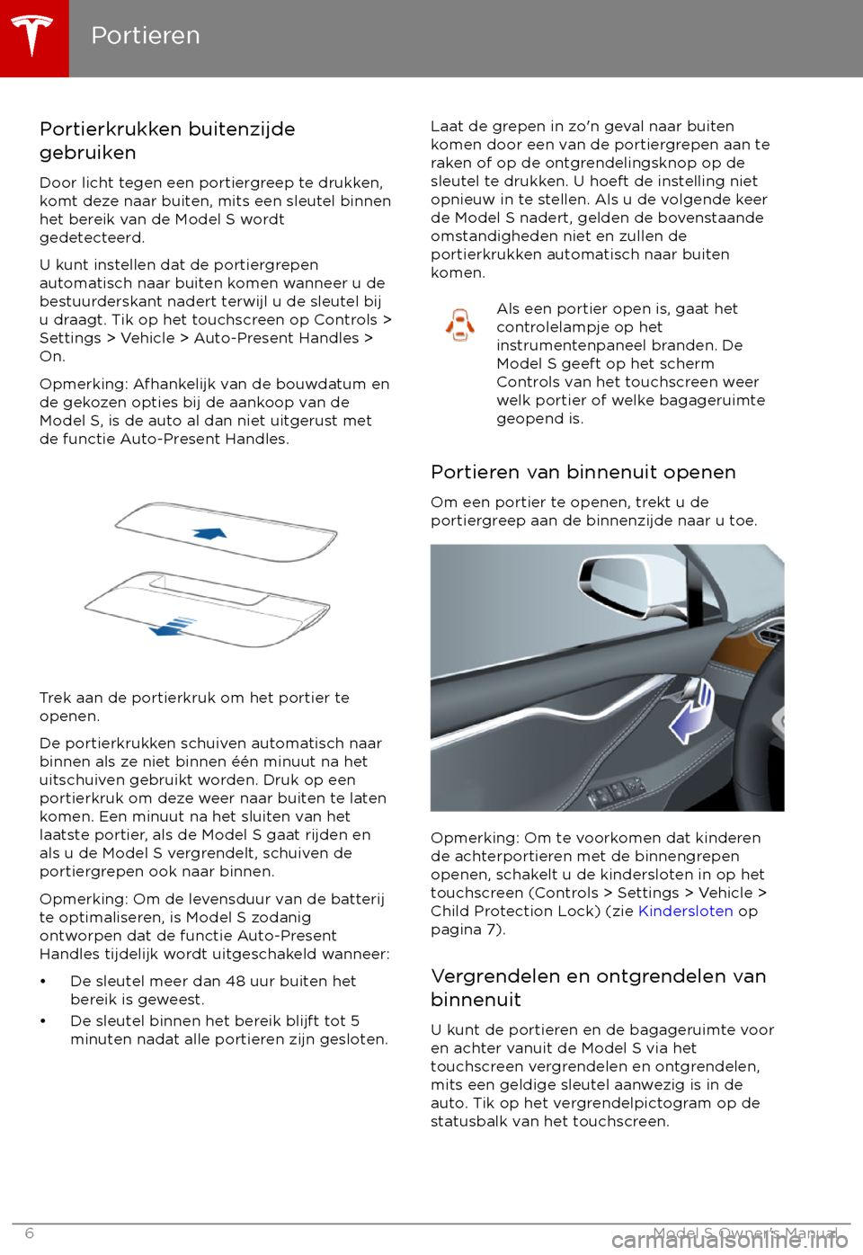 TESLA MODEL S 2017  Handleiding (in Dutch)  Portierkrukken buitenzijde
gebruiken
Door licht tegen een portiergreep te drukken,
komt deze naar buiten, mits een sleutel binnen het bereik van de Model S wordt
gedetecteerd.
U kunt instellen dat de 