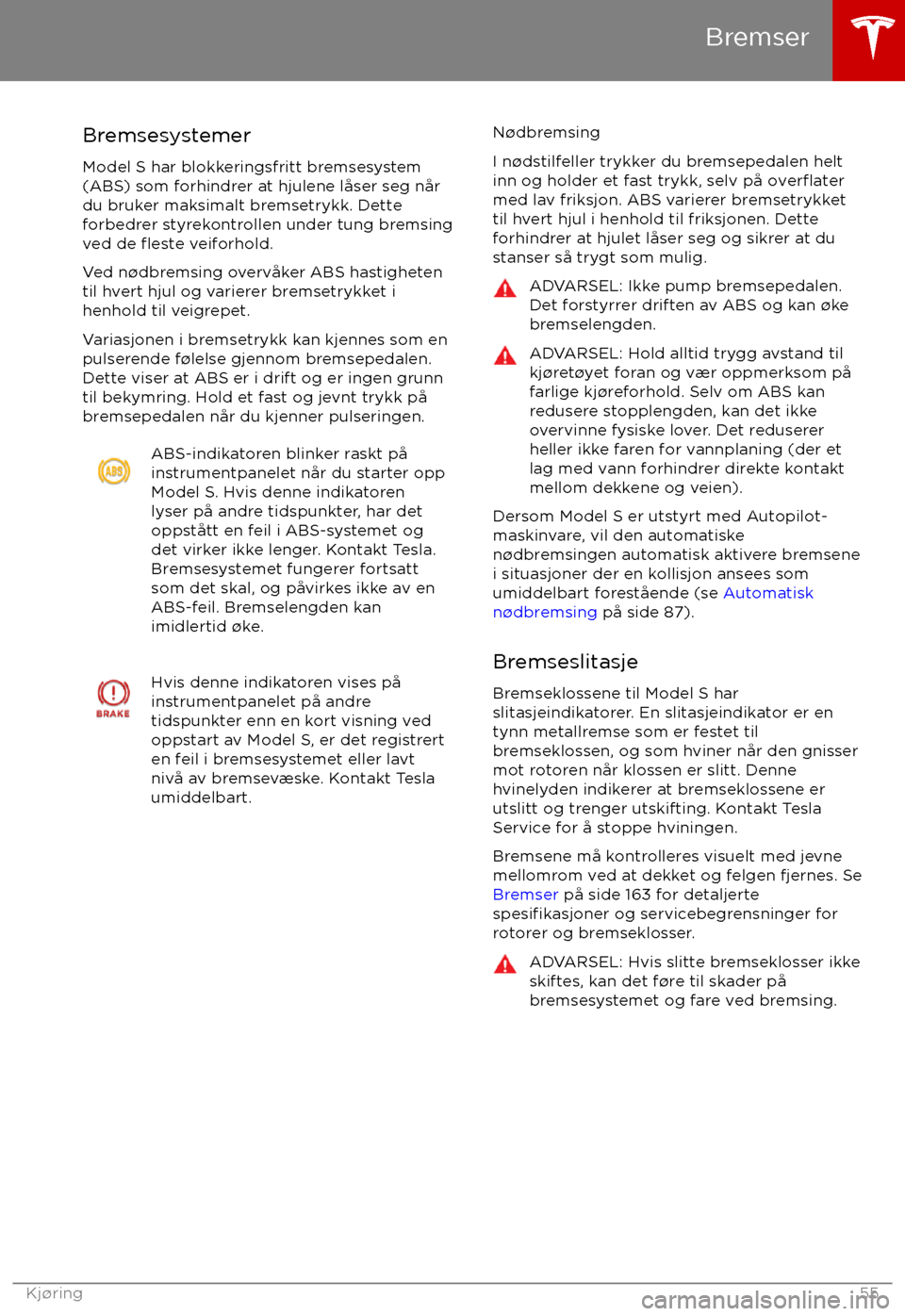 TESLA MODEL S 2017  Brukerhåndbok (in Norwegian) BremsesystemerModel S har blokkeringsfritt bremsesystem
(ABS) som forhindrer at hjulene l