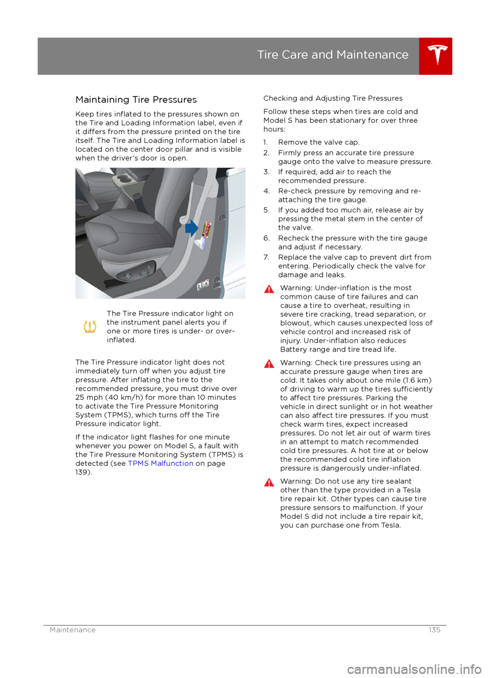 TESLA MODEL S 2016  Owners Manual Maintaining Tire Pressures
Keep tires 
inflated to the pressures shown on
the Tire and Loading Information label, even if
it 
differs from the pressure printed on the tire
itself. The Tire and Loading