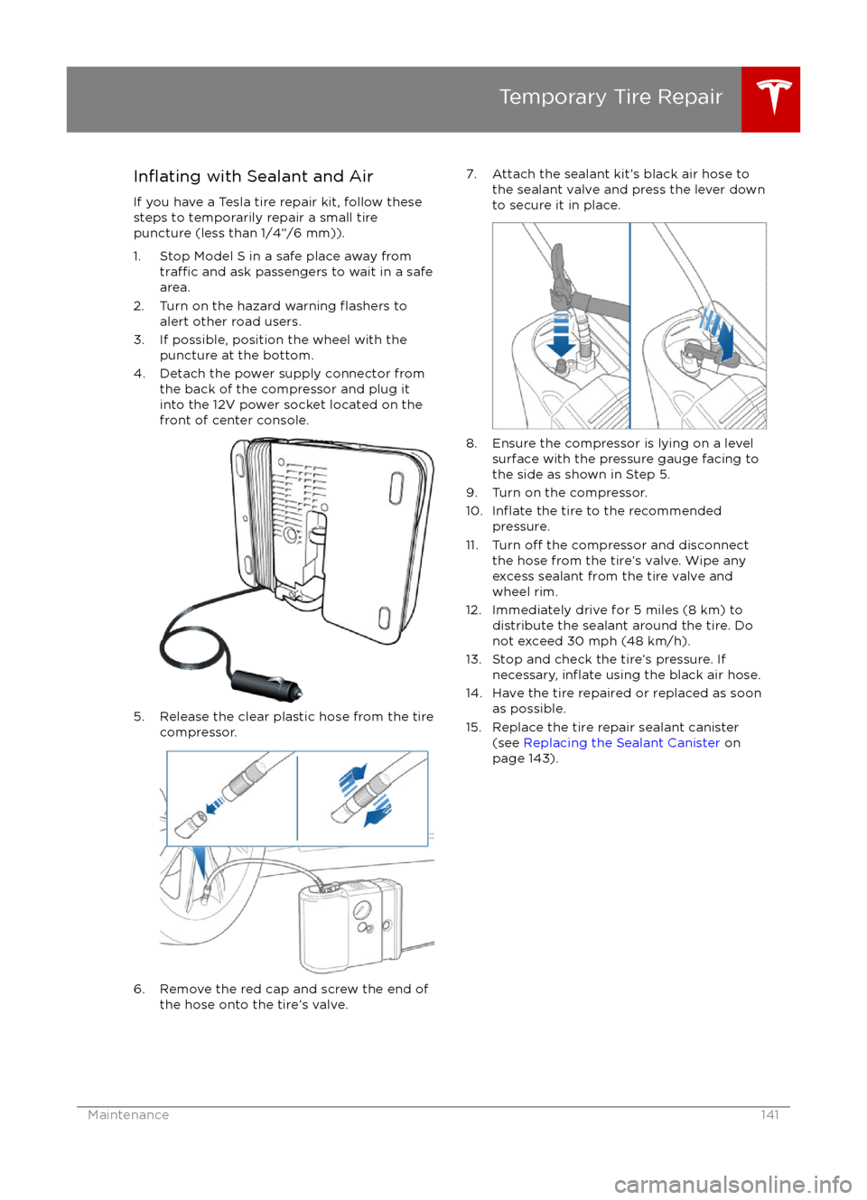 TESLA MODEL S 2016 Owners Manual Inflating with Sealant and Air
If you have a Tesla tire repair kit, follow these
steps to temporarily repair a small tire
puncture (less than 1/4”/6 mm)).
1. Stop Model S in a safe place away from
t TESLA MODEL S 2016 Owners Manual Inflating with Sealant and Air
If you have a Tesla tire repair kit, follow these
steps to temporarily repair a small tire
puncture (less than 1/4”/6 mm)).
1. Stop Model S in a safe place away from
t