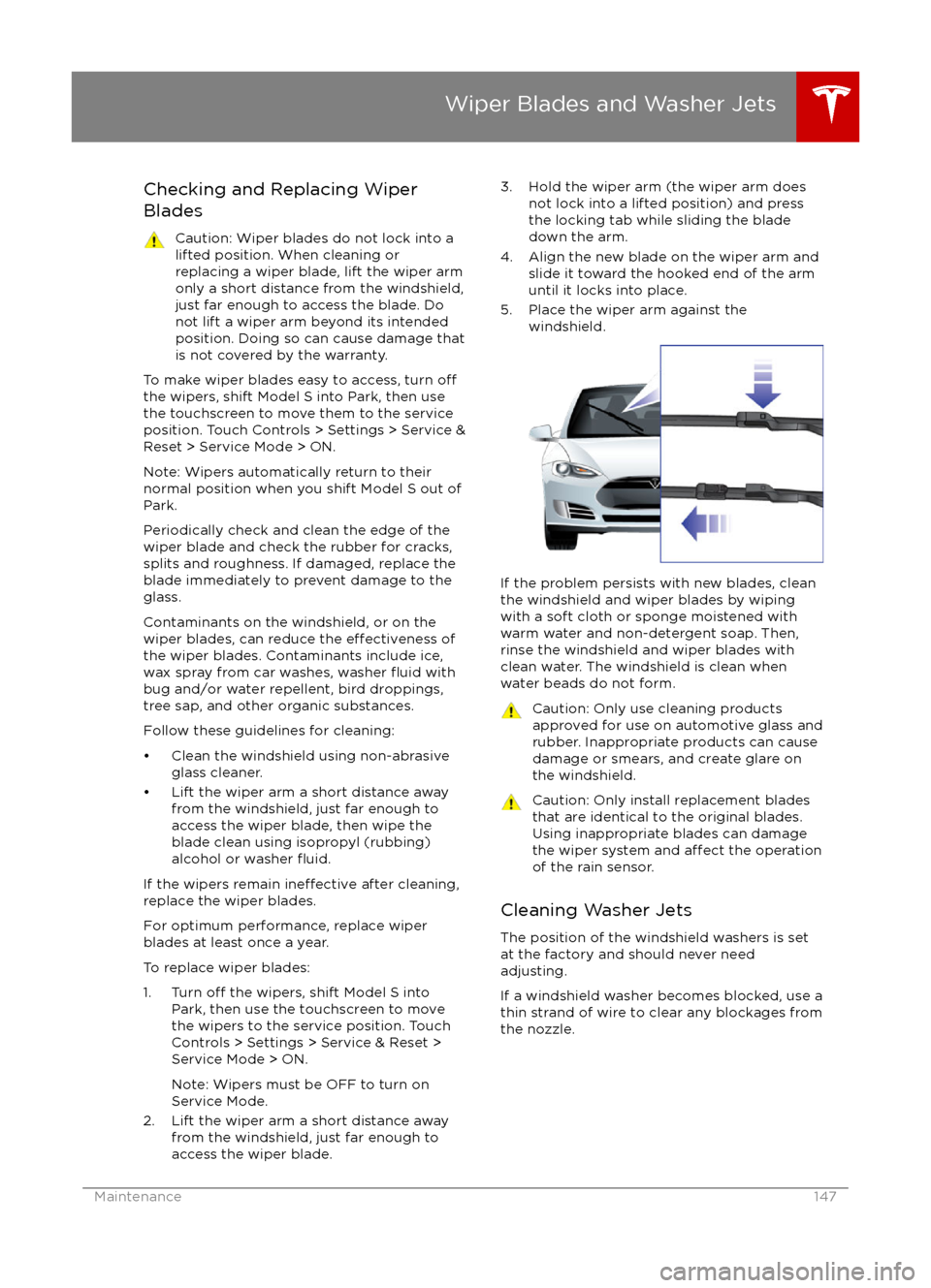 TESLA MODEL S 2016  Owners Manual Checking and Replacing Wiper
BladesCaution: Wiper blades do not lock into a lifted position. When cleaning or
replacing a wiper blade, lift the wiper arm
only a short distance from the windshield,
jus