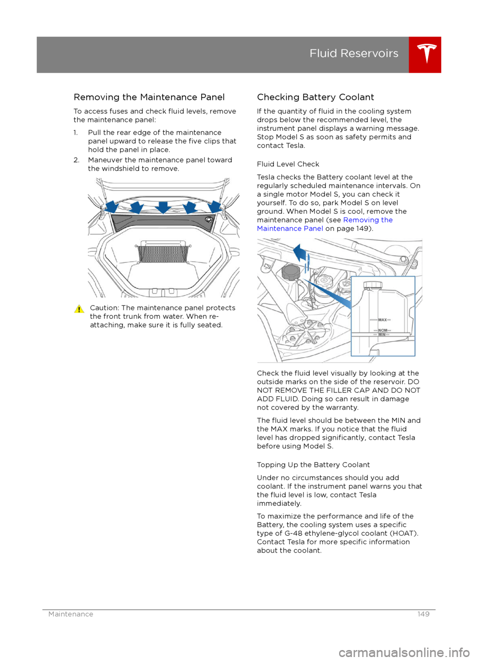 TESLA MODEL S 2016  Owners Manual Removing the Maintenance Panel
To access fuses and check 
fluid levels, remove
the maintenance panel:
1. Pull the rear edge of the maintenance panel upward to release the 
five clips that
hold the pan