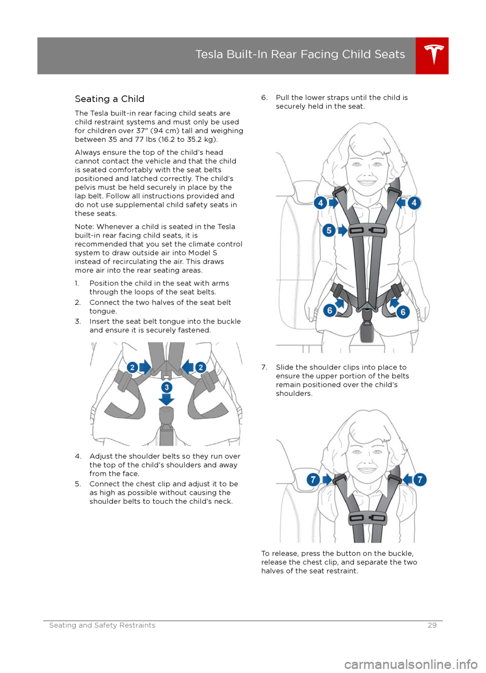 TESLA MODEL S 2016 Owners Guide Seating a Child
The Tesla built-in rear facing child seats are
child restraint systems and must only be used
for children over 37" (94 cm) tall and weighing
between 35 and 77 lbs (16.2 to 35.2 kg).
Al