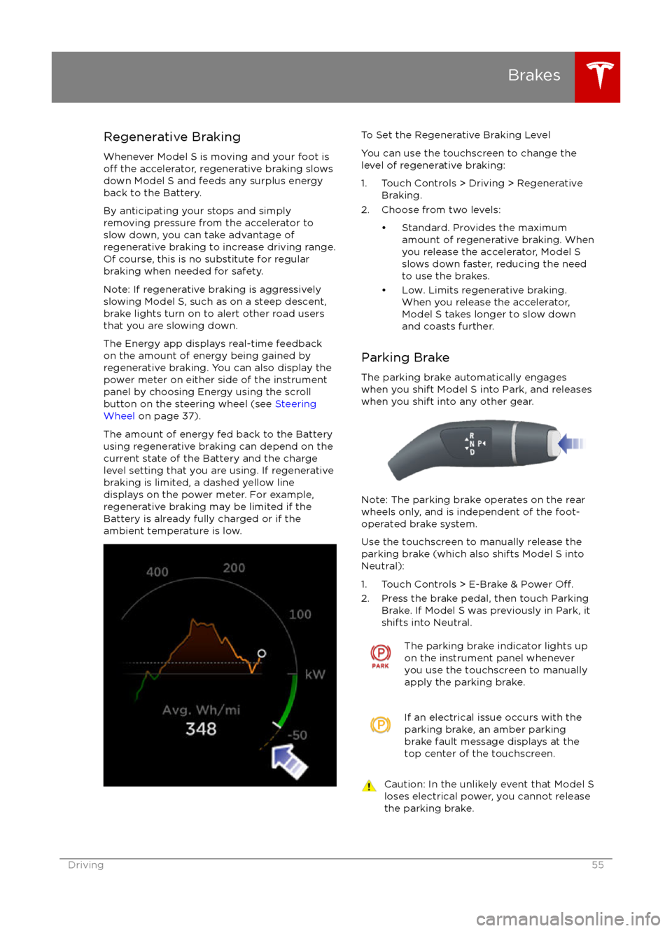 TESLA MODEL S 2016  Owners Manual Regenerative Braking
Whenever Model S is moving and your foot is
off the accelerator, regenerative braking slows
down Model S and feeds any surplus energy
back to the Battery.
By anticipating your sto