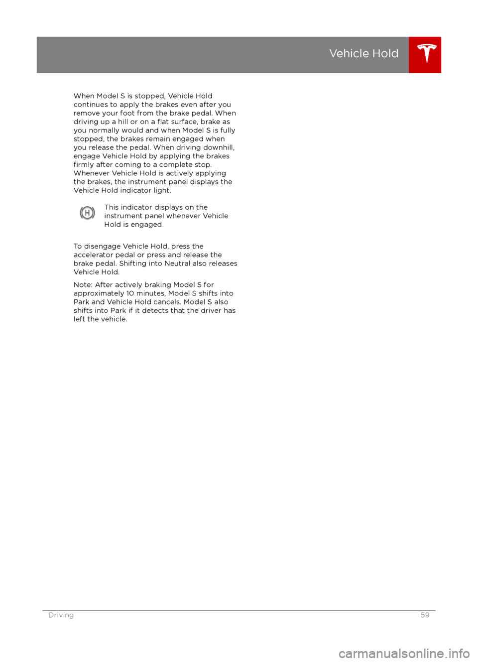 TESLA MODEL S 2016 User Guide When Model S is stopped, Vehicle Holdcontinues to apply the brakes even after you
remove your foot from the brake pedal. When
driving up a hill or on a
flat surface, brake as
you normally would and w TESLA MODEL S 2016 User Guide When Model S is stopped, Vehicle Holdcontinues to apply the brakes even after you
remove your foot from the brake pedal. When
driving up a hill or on a
flat surface, brake as
you normally would and w
