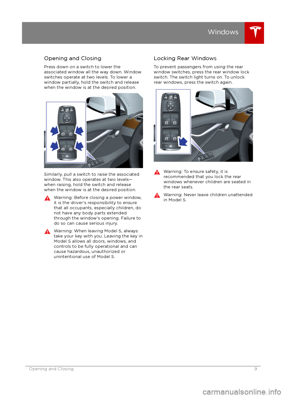 TESLA MODEL S 2016  Owners Manual Opening and Closing
Press down on a switch to lower the
associated window all the way down. Window
switches operate at two levels. To lower a
window partially, hold the switch and release
when the win