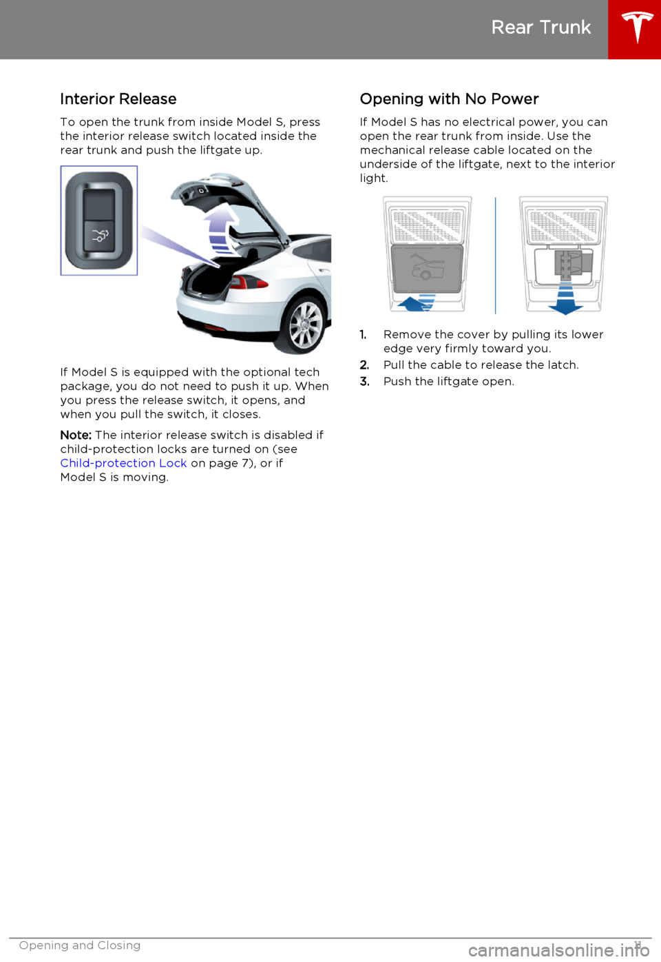 TESLA MODEL S 2015  Owners Manual Interior ReleaseTo open the trunk from inside Model S, press
the interior release switch located inside the
rear trunk and push the liftgate up.
If Model S is equipped with the optional tech package, 