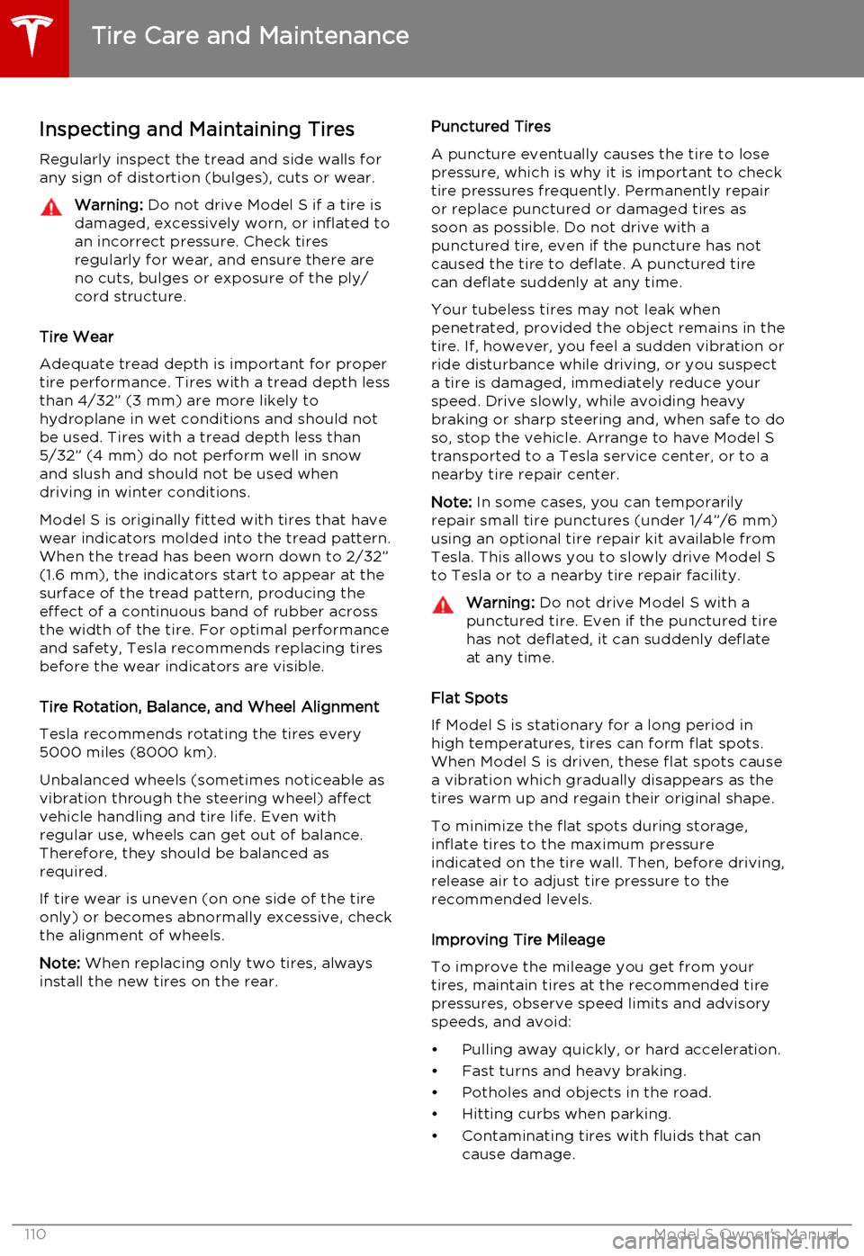 TESLA MODEL S 2015 Owners Manual Inspecting and Maintaining Tires
Regularly inspect the tread and side walls for
any sign of distortion (bulges), cuts or wear.Warning: Do not drive Model S if a tire is
damaged, excessively worn, or TESLA MODEL S 2015 Owners Manual Inspecting and Maintaining Tires
Regularly inspect the tread and side walls for
any sign of distortion (bulges), cuts or wear.Warning: Do not drive Model S if a tire is
damaged, excessively worn, or