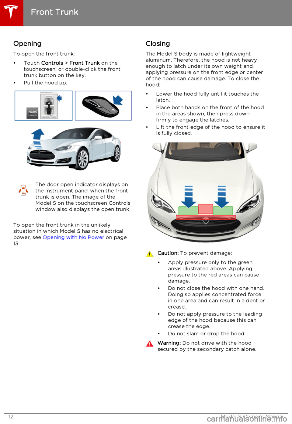 TESLA MODEL S 2015  Owners Manual Opening
To open the front trunk:
• Touch  Controls > Front Trunk  on the
touchscreen, or double-click the front
trunk button on the key.
• Pull the hood up.The door open indicator displays on
the 