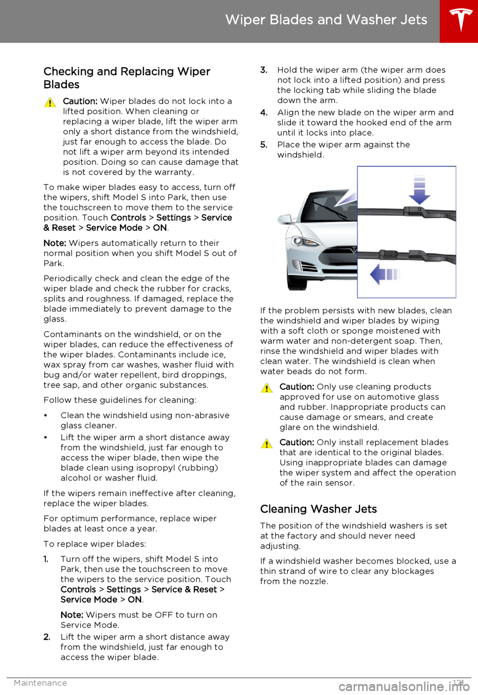 TESLA MODEL S 2015  Owners Manual Checking and Replacing Wiper
BladesCaution:  Wiper blades do not lock into a
lifted position. When cleaning or
replacing a wiper blade, lift the wiper arm
only a short distance from the windshield,
ju