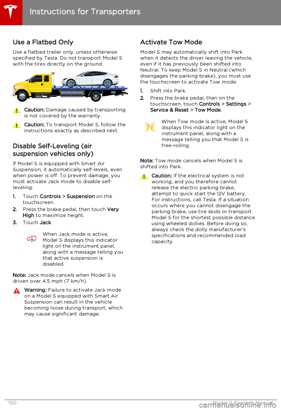 TESLA MODEL S 2015  Owners Manual Use a Flatbed Only
Use a flatbed trailer only, unless otherwise
specified by Tesla. Do not transport Model S with the tires directly on the ground.Caution:  Damage caused by transporting
is not covere