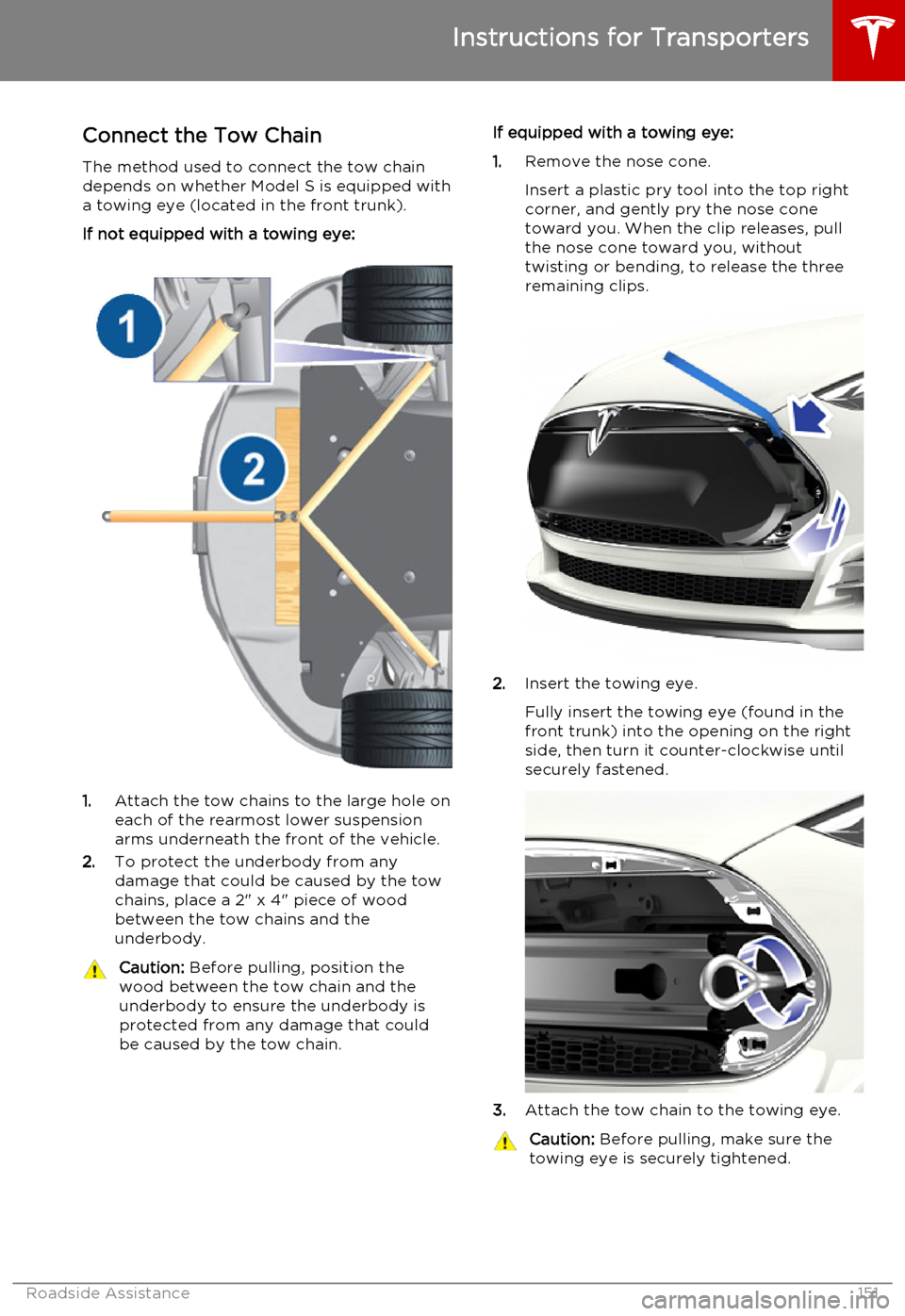 TESLA MODEL S 2015 Owners Manual Connect the Tow Chain
The method used to connect the tow chain depends on whether Model S is equipped with
a towing eye (located in the front trunk).
If not equipped with a towing eye:
1. Attach the t TESLA MODEL S 2015 Owners Manual Connect the Tow Chain
The method used to connect the tow chain depends on whether Model S is equipped with
a towing eye (located in the front trunk).
If not equipped with a towing eye:
1. Attach the t