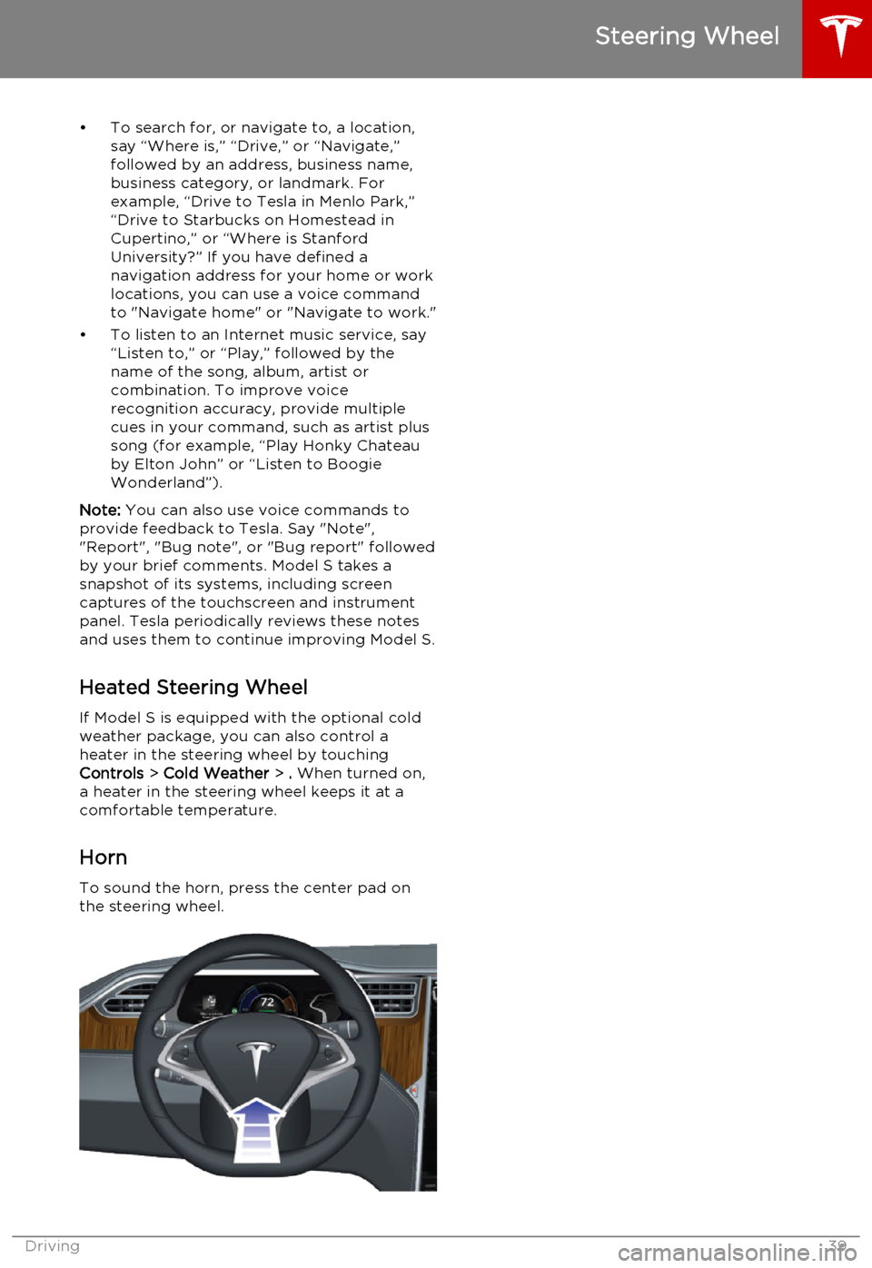 TESLA MODEL S 2015  Owners Manual • To search for, or navigate to, a location,say “Where is,” “Drive,” or “Navigate,”
followed by an address, business name,
business category, or landmark. For
example, “Drive to Tesla 