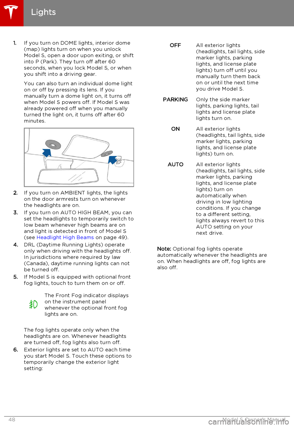 TESLA MODEL S 2015 Service Manual 1.If you turn on DOME lights, interior dome
(map) lights turn on when you unlock
Model S, open a door upon exiting, or shift into P (Park). They turn off after 60
seconds, when you lock Model S, or wh