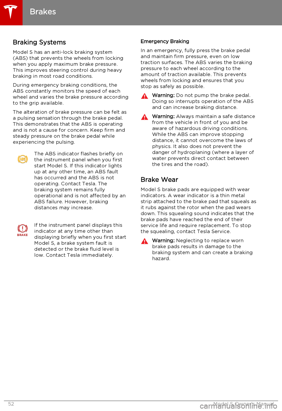 TESLA MODEL S 2015  Owners Manual Braking SystemsModel S has an anti-lock braking system
(ABS) that prevents the wheels from locking
when you apply maximum brake pressure. This improves steering control during heavy
braking in most ro