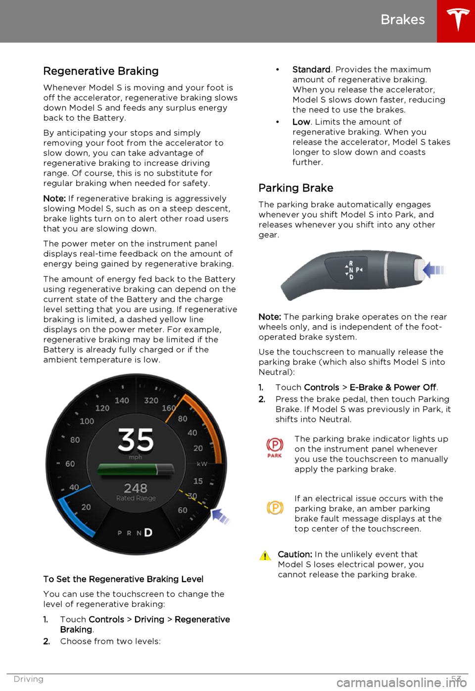 TESLA MODEL S 2015 Workshop Manual Regenerative Braking
Whenever Model S is moving and your foot is off the accelerator, regenerative braking slows
down Model S and feeds any surplus energy
back to the Battery.
By anticipating your sto TESLA MODEL S 2015 Workshop Manual Regenerative Braking
Whenever Model S is moving and your foot is off the accelerator, regenerative braking slows
down Model S and feeds any surplus energy
back to the Battery.
By anticipating your sto