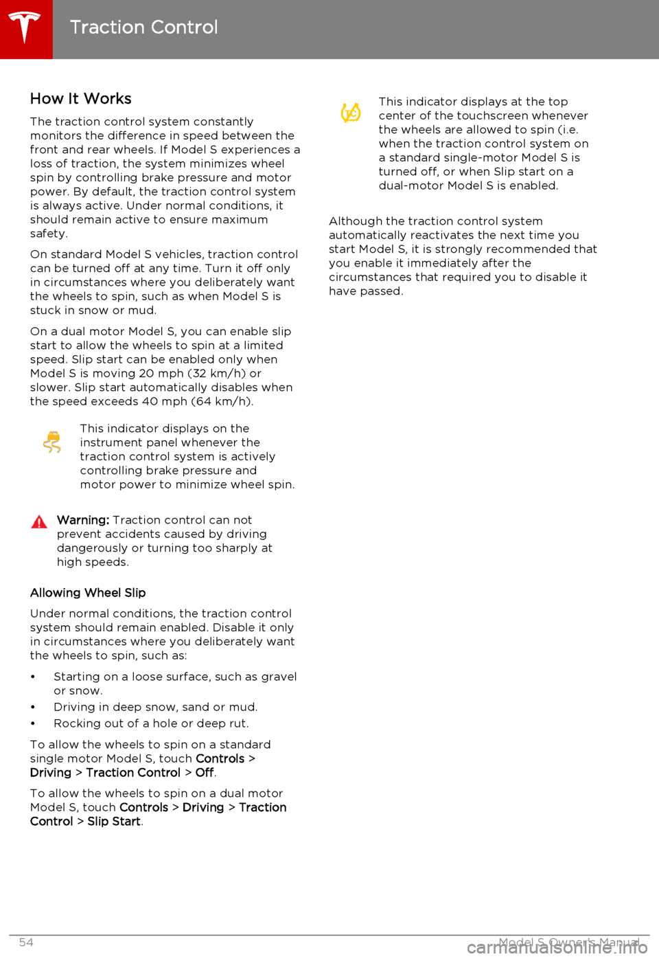 TESLA MODEL S 2015 Workshop Manual How It WorksThe traction control system constantly
monitors the difference in speed between the
front and rear wheels. If Model S experiences a
loss of traction, the system minimizes wheel
spin by con TESLA MODEL S 2015 Workshop Manual How It WorksThe traction control system constantly
monitors the difference in speed between the
front and rear wheels. If Model S experiences a
loss of traction, the system minimizes wheel
spin by con