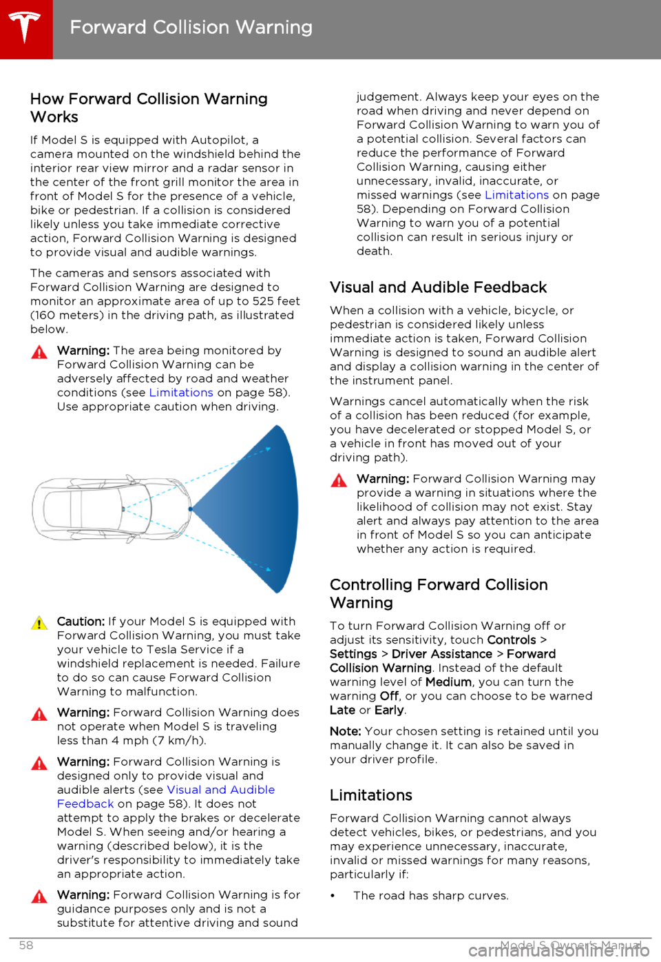 TESLA MODEL S 2015  Owners Manual How Forward Collision Warning
Works
If Model S is equipped with Autopilot, a
camera mounted on the windshield behind the interior rear view mirror and a radar sensor in
the center of the front grill m