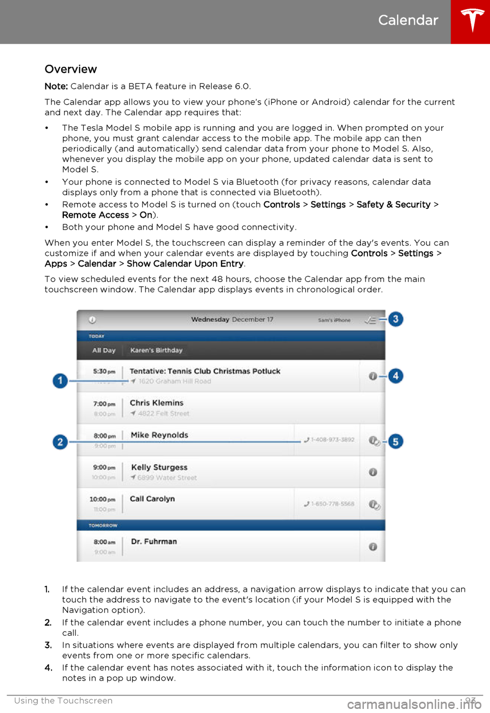 TESLA MODEL S 2015 Owners Manual OverviewNote: Calendar is a BETA feature in Release 6.0.
The Calendar app allows you to view your phone’s (iPhone or Android) calendar for the current and next day. The Calendar app requires that:
TESLA MODEL S 2015 Owners Manual OverviewNote: Calendar is a BETA feature in Release 6.0.
The Calendar app allows you to view your phone’s (iPhone or Android) calendar for the current and next day. The Calendar app requires that: