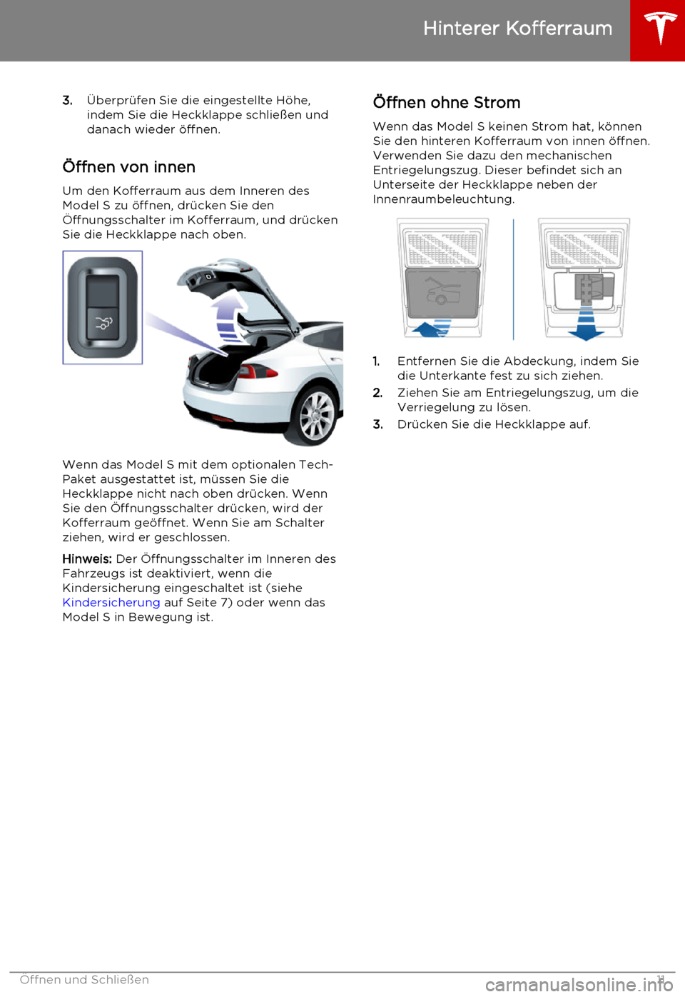 TESLA MODEL S 2015 Betriebsanleitung (in German) 3.Überprüfen Sie die eingestellte Höhe,
indem Sie die Heckklappe schließen und
danach wieder öffnen.
Öffnen von innen
Um den Kofferraum aus dem Inneren des
Model S zu öffnen, drücken Sie den
TESLA MODEL S 2015 Betriebsanleitung (in German) 3.Überprüfen Sie die eingestellte Höhe,
indem Sie die Heckklappe schließen und
danach wieder öffnen.
Öffnen von innen
Um den Kofferraum aus dem Inneren des
Model S zu öffnen, drücken Sie den