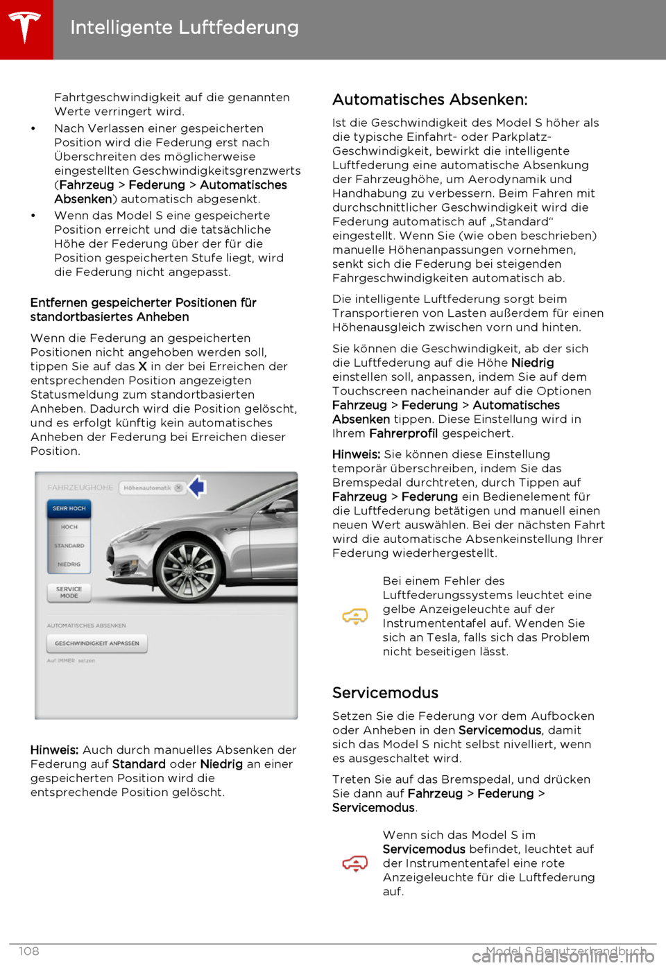 TESLA MODEL S 2015  Betriebsanleitung (in German) Fahrtgeschwindigkeit auf die genannten
Werte verringert wird.
• Nach Verlassen einer gespeicherten Position wird die Federung erst nach
Überschreiten des möglicherweise
eingestellten Geschwindigke