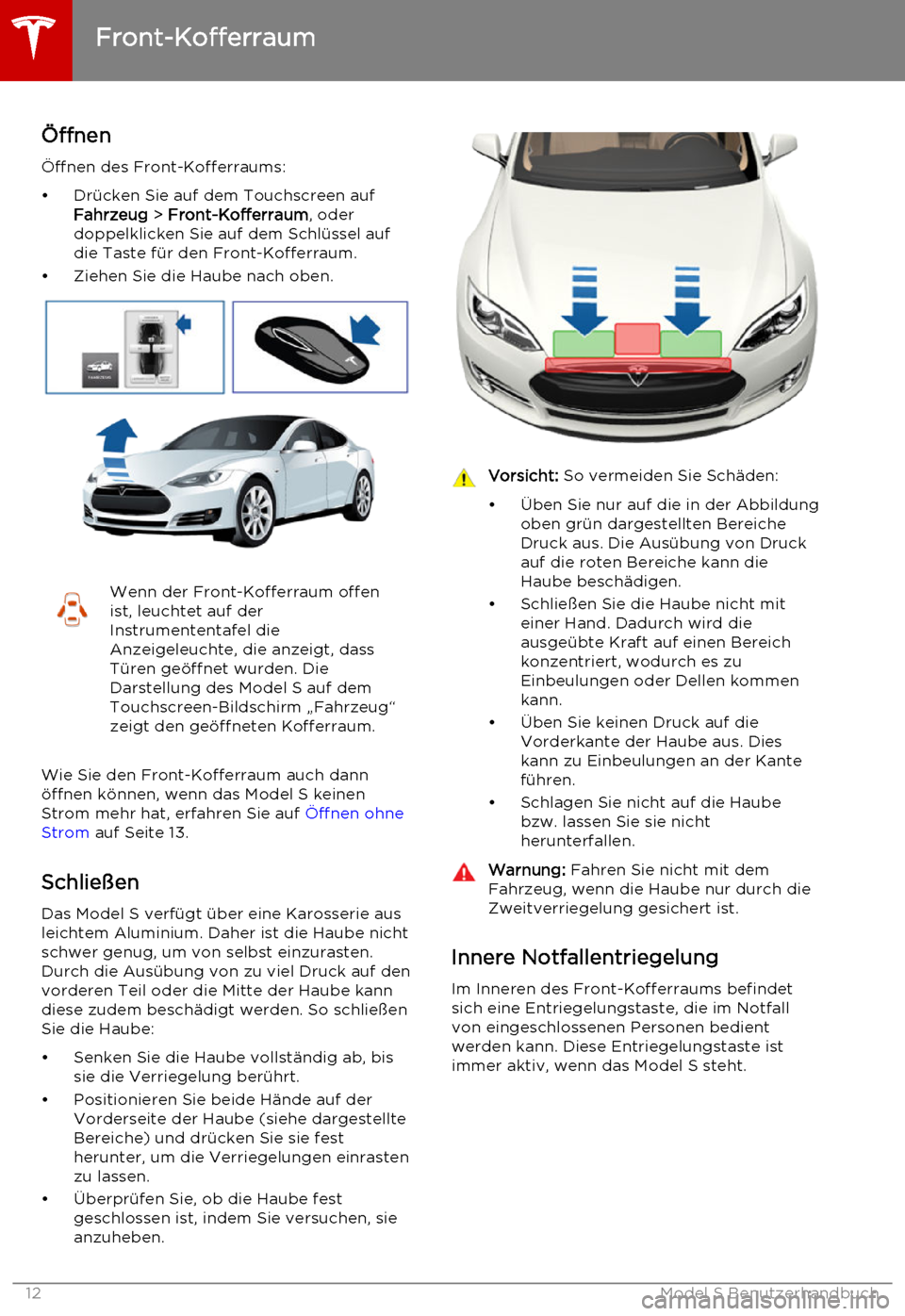 TESLA MODEL S 2015 Betriebsanleitung (in German) Öffnen
Öffnen des Front-Kofferraums:
• Drücken Sie auf dem Touchscreen auf Fahrzeug > Front-Kofferraum , oder
doppelklicken Sie auf dem Schlüssel auf die Taste für den Front-Kofferraum.
• Zi TESLA MODEL S 2015 Betriebsanleitung (in German) Öffnen
Öffnen des Front-Kofferraums:
• Drücken Sie auf dem Touchscreen auf Fahrzeug > Front-Kofferraum , oder
doppelklicken Sie auf dem Schlüssel auf die Taste für den Front-Kofferraum.
• Zi