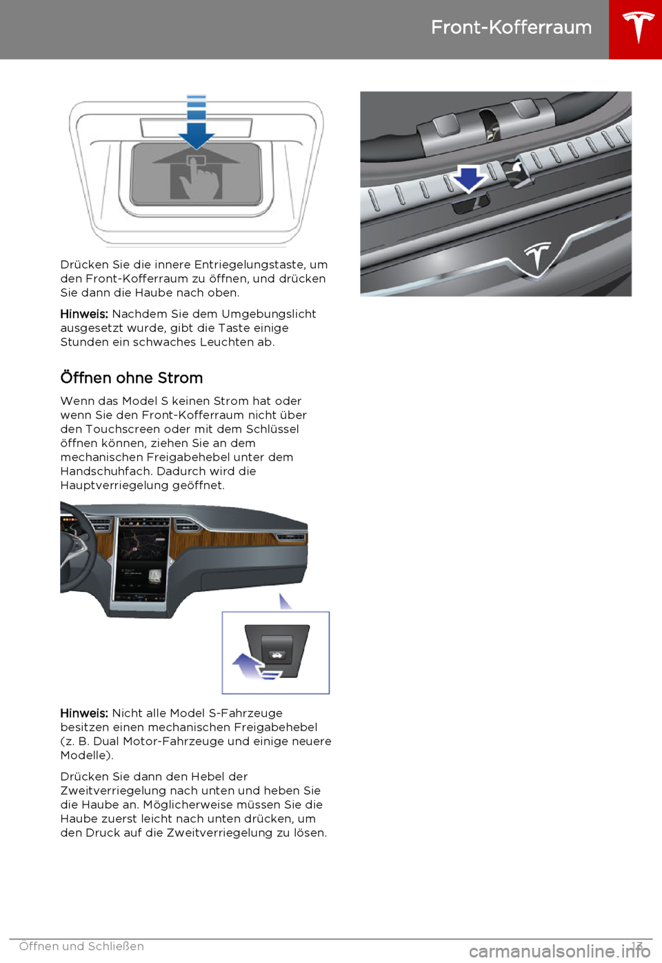 TESLA MODEL S 2015 Betriebsanleitung (in German) Drücken Sie die innere Entriegelungstaste, umden Front-Kofferraum zu öffnen, und drücken
Sie dann die Haube nach oben.
Hinweis: Nachdem Sie dem Umgebungslicht
ausgesetzt wurde, gibt die Taste eini TESLA MODEL S 2015 Betriebsanleitung (in German) Drücken Sie die innere Entriegelungstaste, umden Front-Kofferraum zu öffnen, und drücken
Sie dann die Haube nach oben.
Hinweis: Nachdem Sie dem Umgebungslicht
ausgesetzt wurde, gibt die Taste eini