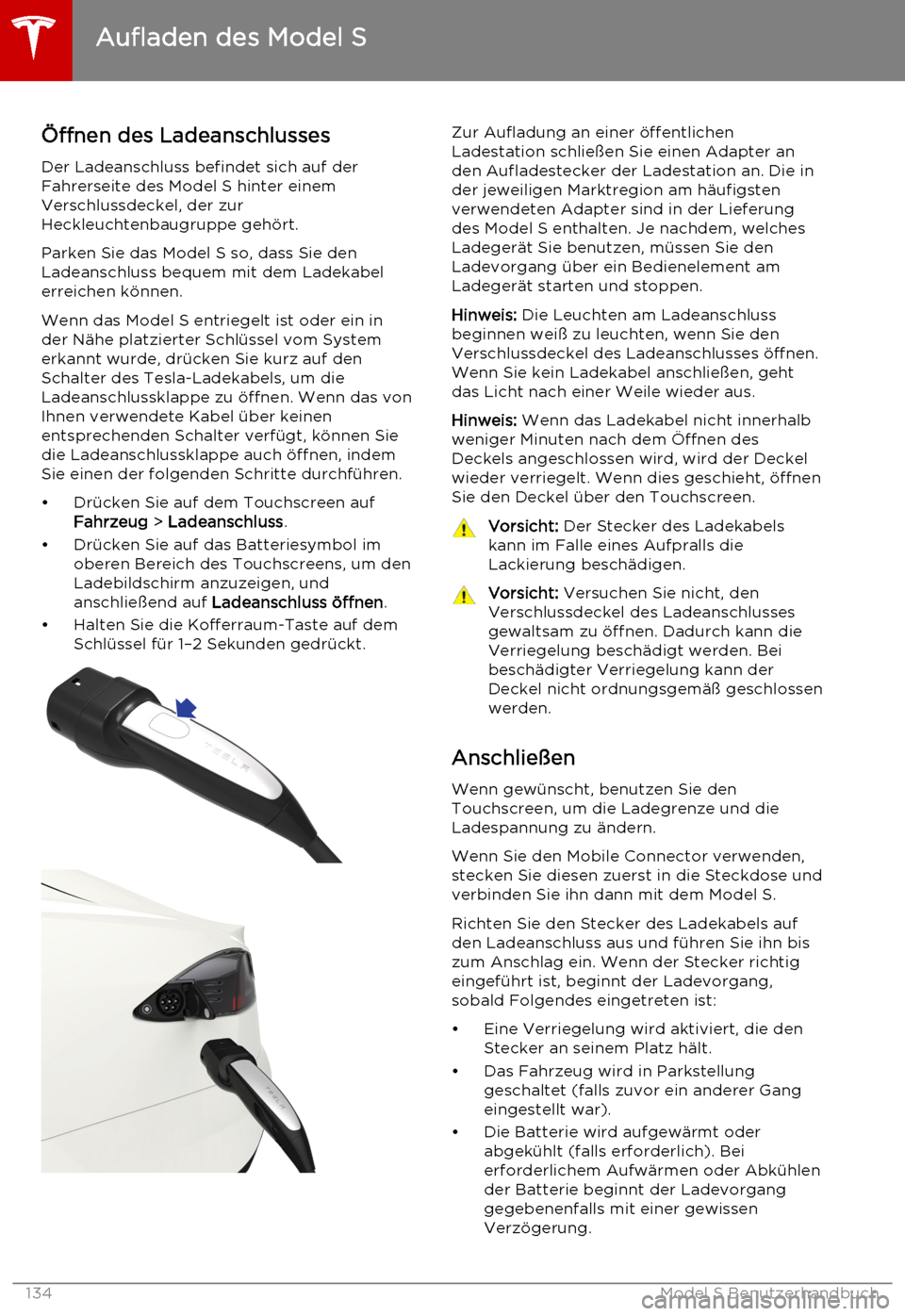 TESLA MODEL S 2015  Betriebsanleitung (in German) Öffnen des LadeanschlussesDer Ladeanschluss befindet sich auf der
Fahrerseite des Model S hinter einem
Verschlussdeckel, der zur
Heckleuchtenbaugruppe gehört.
Parken Sie das Model S so, dass Sie den