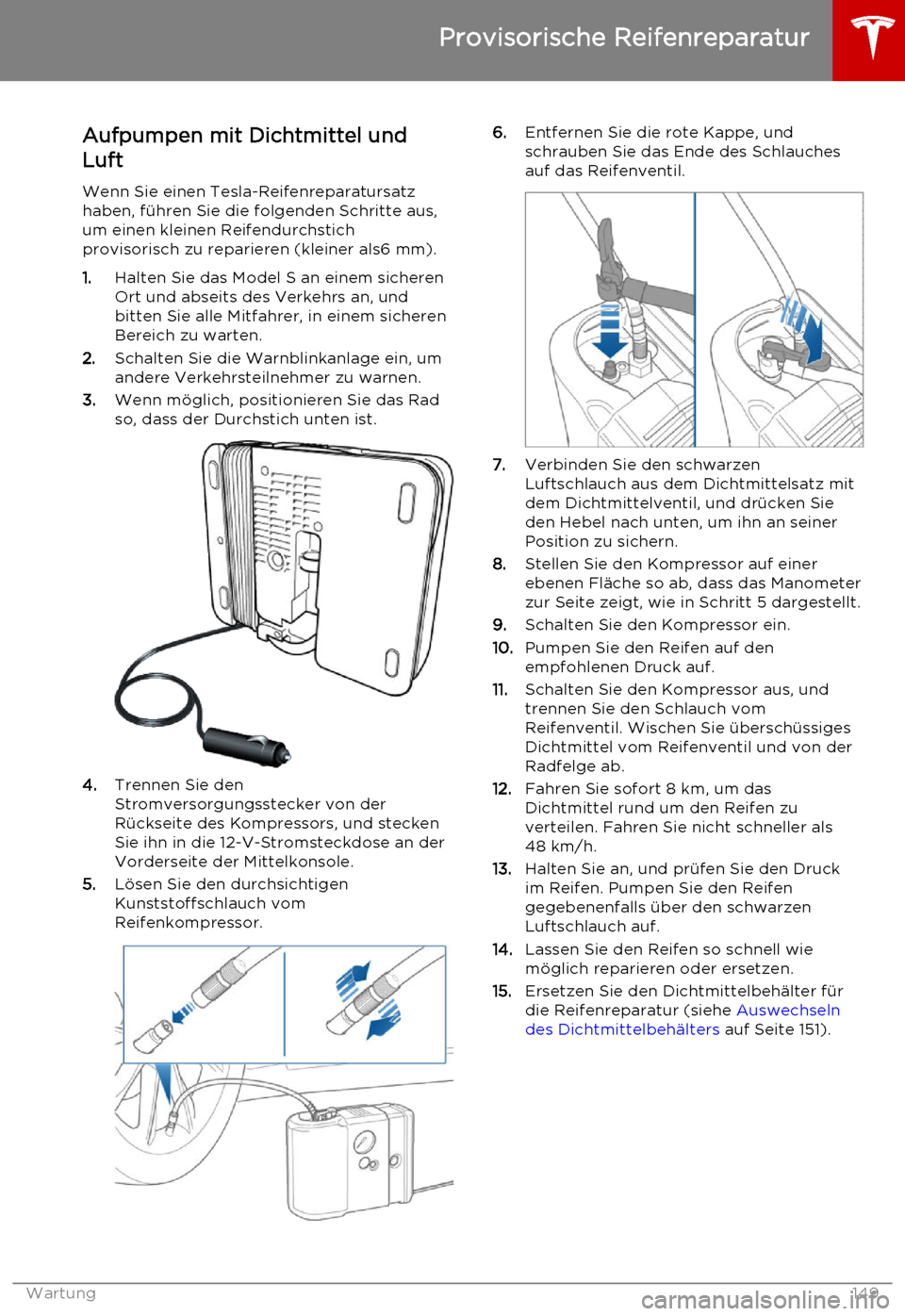 TESLA MODEL S 2015  Betriebsanleitung (in German) Aufpumpen mit Dichtmittel und
Luft
Wenn Sie einen Tesla-Reifenreparatursatz
haben, führen Sie die folgenden Schritte aus,
um einen kleinen Reifendurchstich
provisorisch zu reparieren (kleiner als6 mm