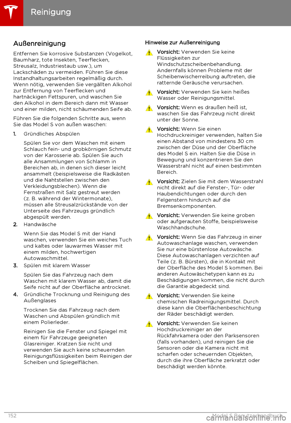 TESLA MODEL S 2015  Betriebsanleitung (in German) Außenreinigung
Entfernen Sie korrosive Substanzen (Vogelkot, Baumharz, tote Insekten, Teerflecken,Streusalz, Industriestaub usw.), um
Lackschäden zu vermeiden. Führen Sie diese Instandhaltungsarbei