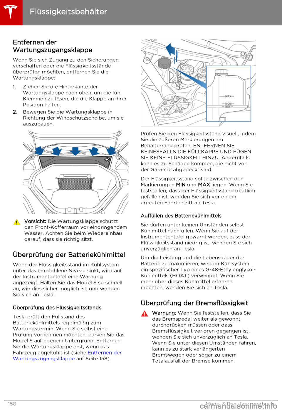 TESLA MODEL S 2015  Betriebsanleitung (in German) Entfernen der
Wartungszugangsklappe
Wenn Sie sich Zugang zu den Sicherungen
verschaffen oder die Flüssigkeitsstände
überprüfen möchten, entfernen Sie die
Wartungsklappe:
1. Ziehen Sie die Hinterk