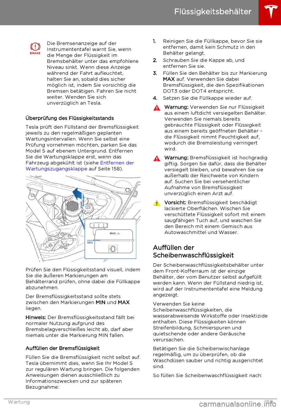 TESLA MODEL S 2015  Betriebsanleitung (in German) Die Bremsenanzeige auf der
Instrumententafel warnt Sie, wenn
die Menge der Flüssigkeit im
Bremsbehälter unter das empfohlene
Niveau sinkt. Wenn diese Anzeige
während der Fahrt aufleuchtet,
halten S