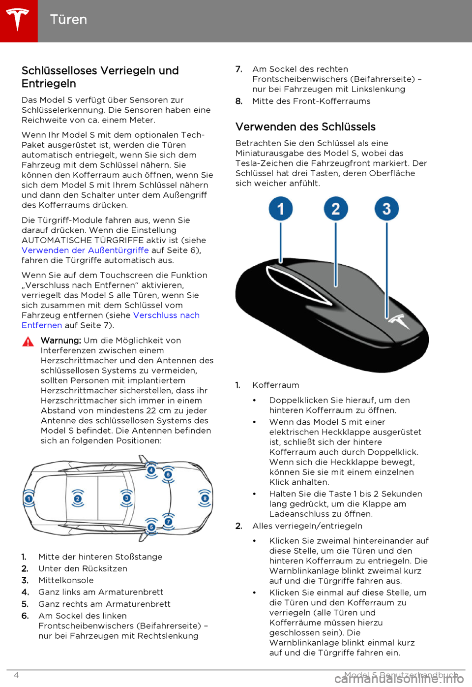 TESLA MODEL S 2015  Betriebsanleitung (in German) Schlüsselloses Verriegeln und
Entriegeln
Das Model S verfügt über Sensoren zur
Schlüsselerkennung. Die Sensoren haben eine
Reichweite von ca. einem Meter.
Wenn Ihr Model S mit dem optionalen Tech-
