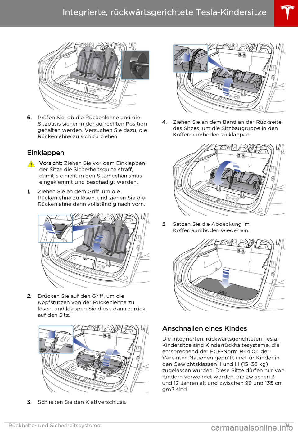 TESLA MODEL S 2015 Betriebsanleitung (in German) 6.Prüfen Sie, ob die Rückenlehne und die
Sitzbasis sicher in der aufrechten Position
gehalten werden. Versuchen Sie dazu, die
Rückenlehne zu sich zu ziehen.
Einklappen
Vorsicht: Ziehen Sie vor dem TESLA MODEL S 2015 Betriebsanleitung (in German) 6.Prüfen Sie, ob die Rückenlehne und die
Sitzbasis sicher in der aufrechten Position
gehalten werden. Versuchen Sie dazu, die
Rückenlehne zu sich zu ziehen.
Einklappen
Vorsicht: Ziehen Sie vor dem