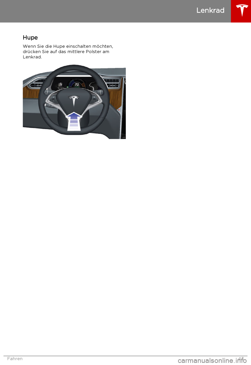 TESLA MODEL S 2015 Betriebsanleitung (in German) Hupe
Wenn Sie die Hupe einschalten möchten, drücken Sie auf das mittlere Polster am
Lenkrad.
Lenkrad
Fahren43 TESLA MODEL S 2015 Betriebsanleitung (in German) Hupe
Wenn Sie die Hupe einschalten möchten, drücken Sie auf das mittlere Polster am
Lenkrad.
Lenkrad
Fahren43