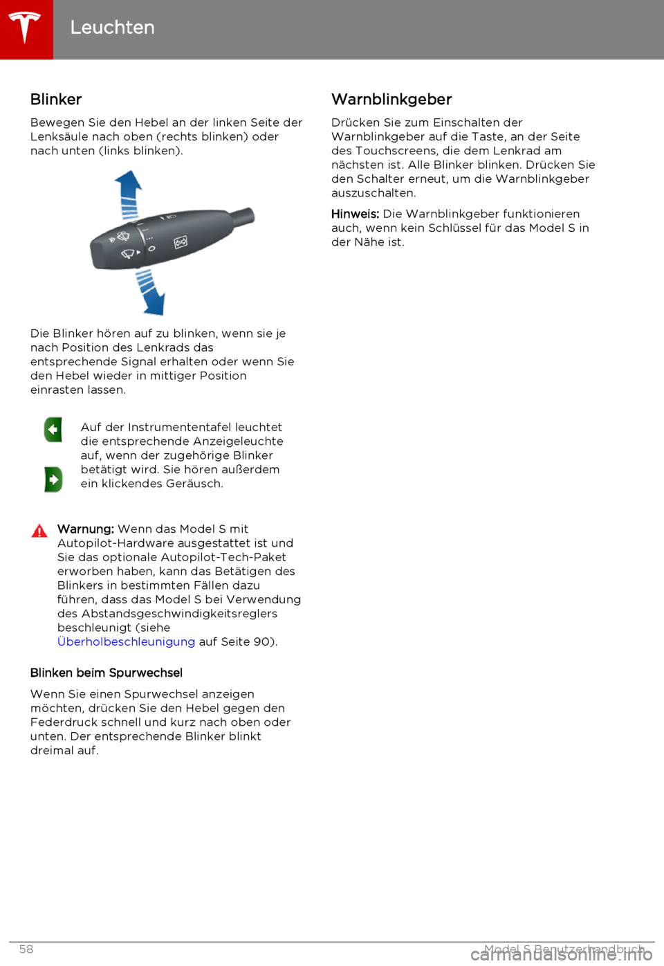 TESLA MODEL S 2015  Betriebsanleitung (in German) Blinker
Bewegen Sie den Hebel an der linken Seite der
Lenksäule nach oben (rechts blinken) oder
nach unten (links blinken).
Die Blinker hören auf zu blinken, wenn sie je
nach Position des Lenkrads d