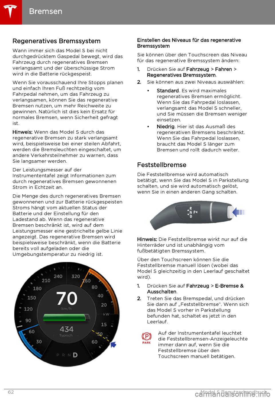 TESLA MODEL S 2015  Betriebsanleitung (in German) Regeneratives BremssystemWann immer sich das Model S bei nicht
durchgedrücktem Gaspedal bewegt, wird das
Fahrzeug durch regeneratives Bremsen
verlangsamt und der überschüssige Strom
wird in die Bat